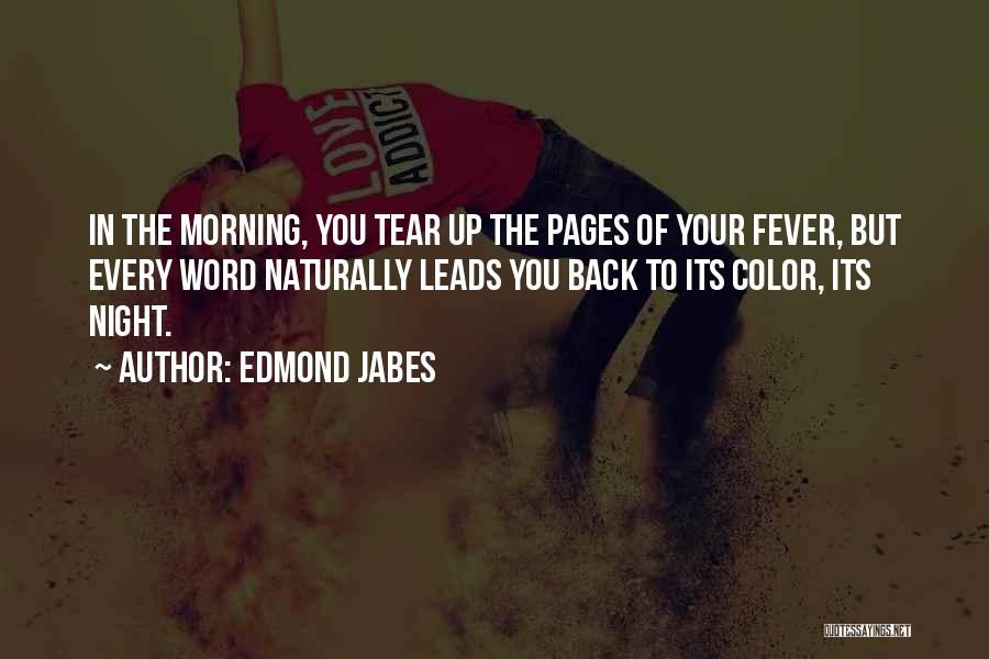 Edmond Jabes Quotes: In The Morning, You Tear Up The Pages Of Your Fever, But Every Word Naturally Leads You Back To Its