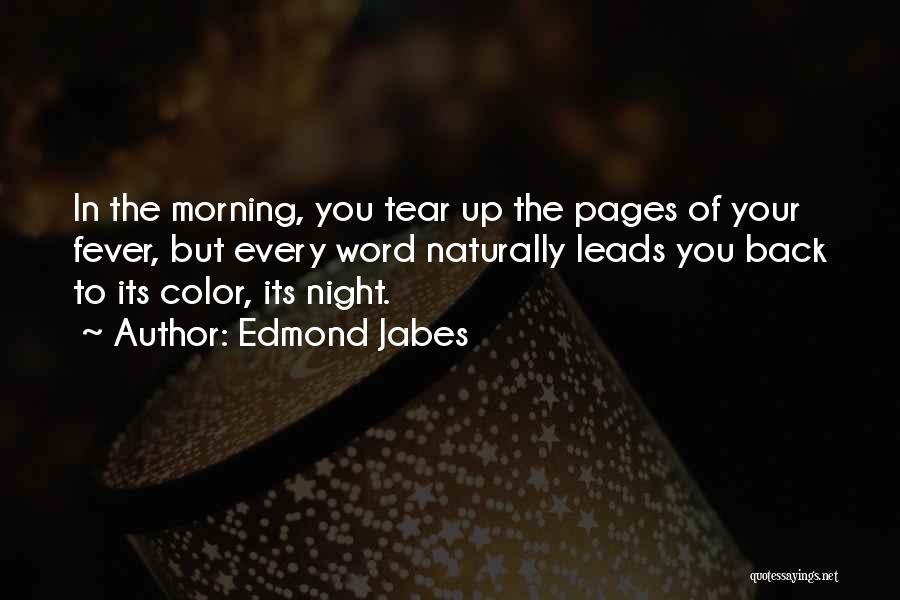 Edmond Jabes Quotes: In The Morning, You Tear Up The Pages Of Your Fever, But Every Word Naturally Leads You Back To Its