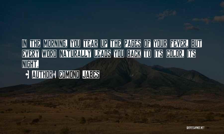 Edmond Jabes Quotes: In The Morning, You Tear Up The Pages Of Your Fever, But Every Word Naturally Leads You Back To Its