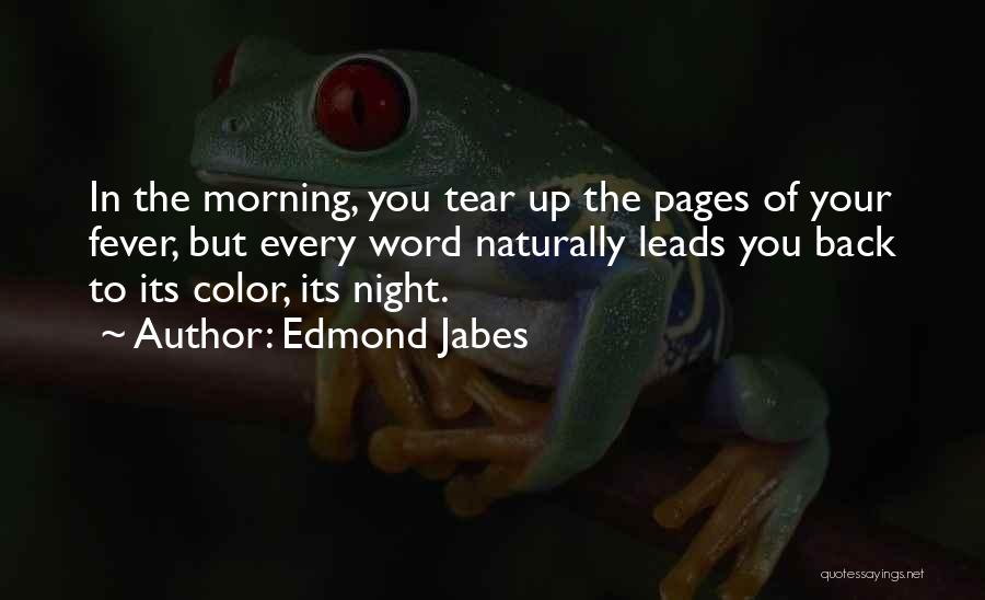 Edmond Jabes Quotes: In The Morning, You Tear Up The Pages Of Your Fever, But Every Word Naturally Leads You Back To Its