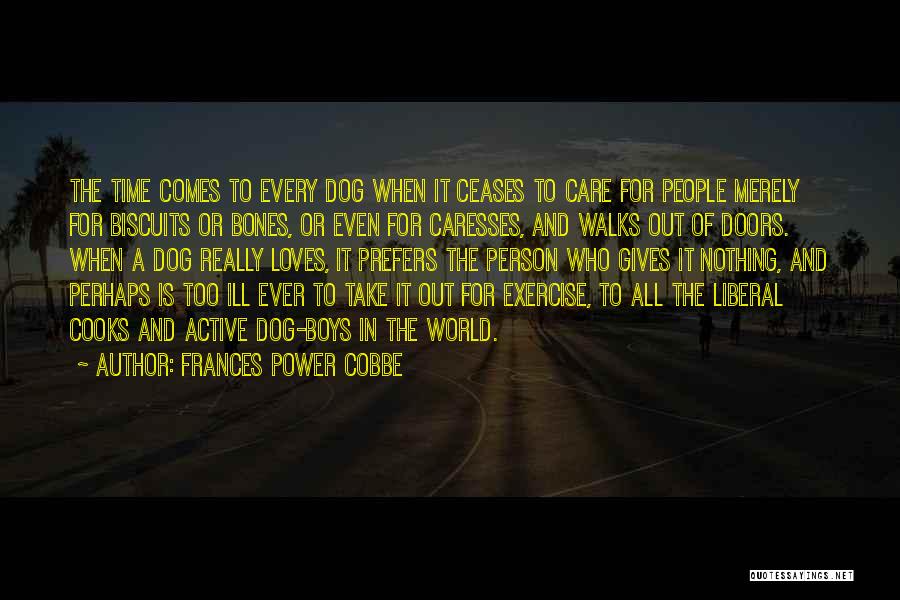 Frances Power Cobbe Quotes: The Time Comes To Every Dog When It Ceases To Care For People Merely For Biscuits Or Bones, Or Even