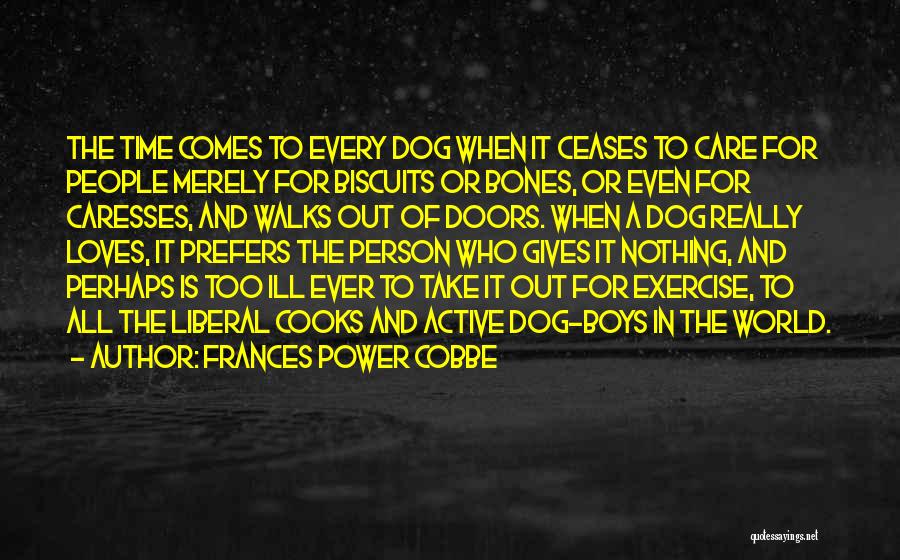 Frances Power Cobbe Quotes: The Time Comes To Every Dog When It Ceases To Care For People Merely For Biscuits Or Bones, Or Even