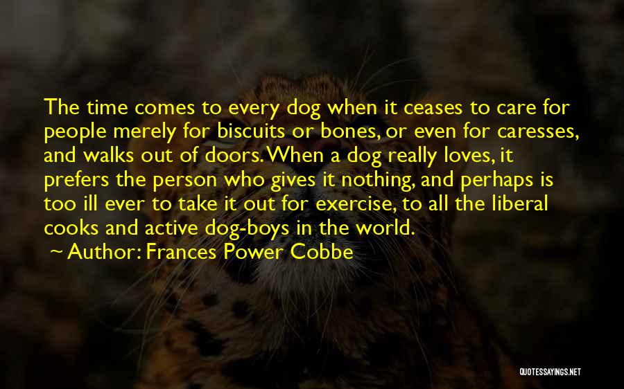 Frances Power Cobbe Quotes: The Time Comes To Every Dog When It Ceases To Care For People Merely For Biscuits Or Bones, Or Even