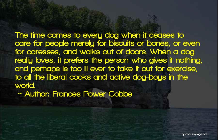 Frances Power Cobbe Quotes: The Time Comes To Every Dog When It Ceases To Care For People Merely For Biscuits Or Bones, Or Even