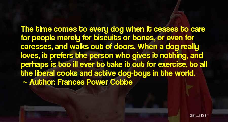 Frances Power Cobbe Quotes: The Time Comes To Every Dog When It Ceases To Care For People Merely For Biscuits Or Bones, Or Even