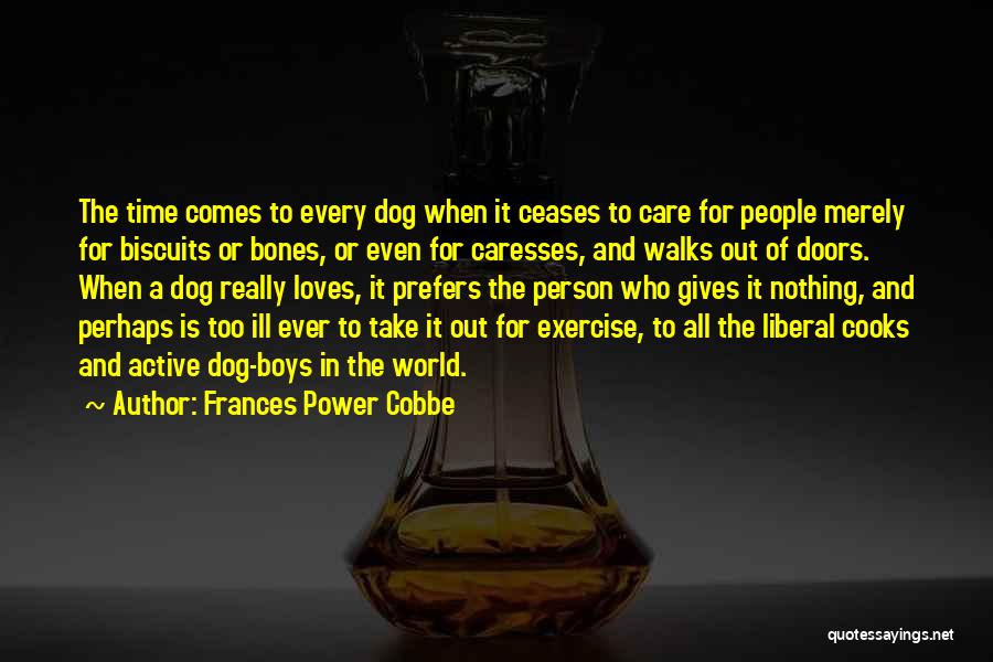 Frances Power Cobbe Quotes: The Time Comes To Every Dog When It Ceases To Care For People Merely For Biscuits Or Bones, Or Even