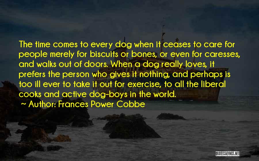 Frances Power Cobbe Quotes: The Time Comes To Every Dog When It Ceases To Care For People Merely For Biscuits Or Bones, Or Even