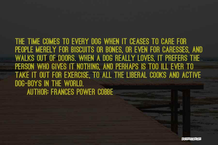 Frances Power Cobbe Quotes: The Time Comes To Every Dog When It Ceases To Care For People Merely For Biscuits Or Bones, Or Even