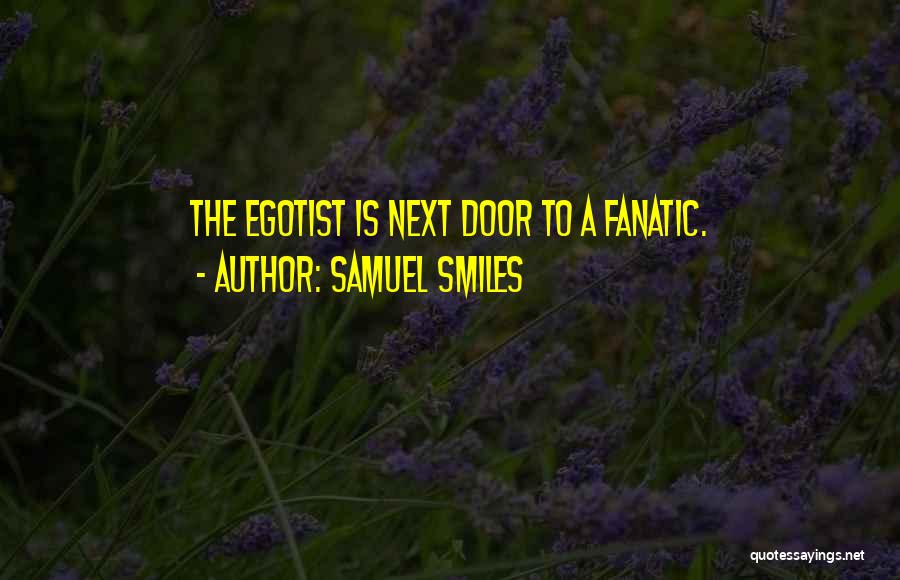 Samuel Smiles Quotes: The Egotist Is Next Door To A Fanatic.