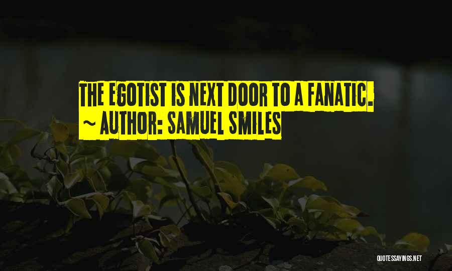 Samuel Smiles Quotes: The Egotist Is Next Door To A Fanatic.