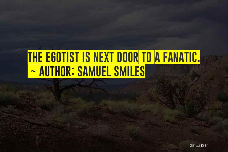Samuel Smiles Quotes: The Egotist Is Next Door To A Fanatic.