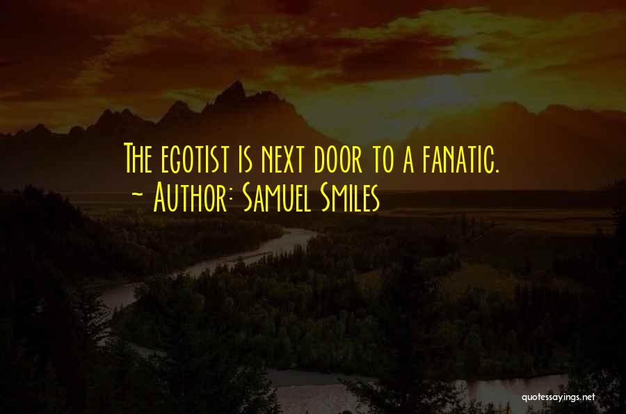 Samuel Smiles Quotes: The Egotist Is Next Door To A Fanatic.