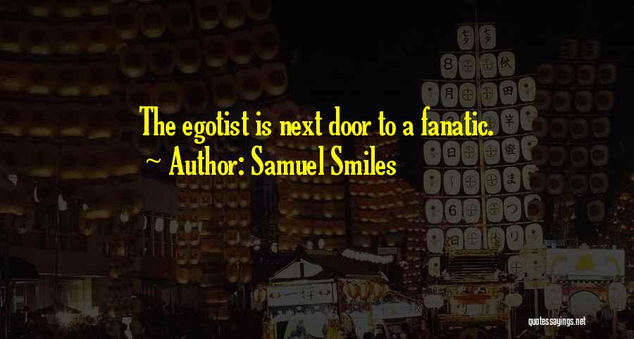 Samuel Smiles Quotes: The Egotist Is Next Door To A Fanatic.