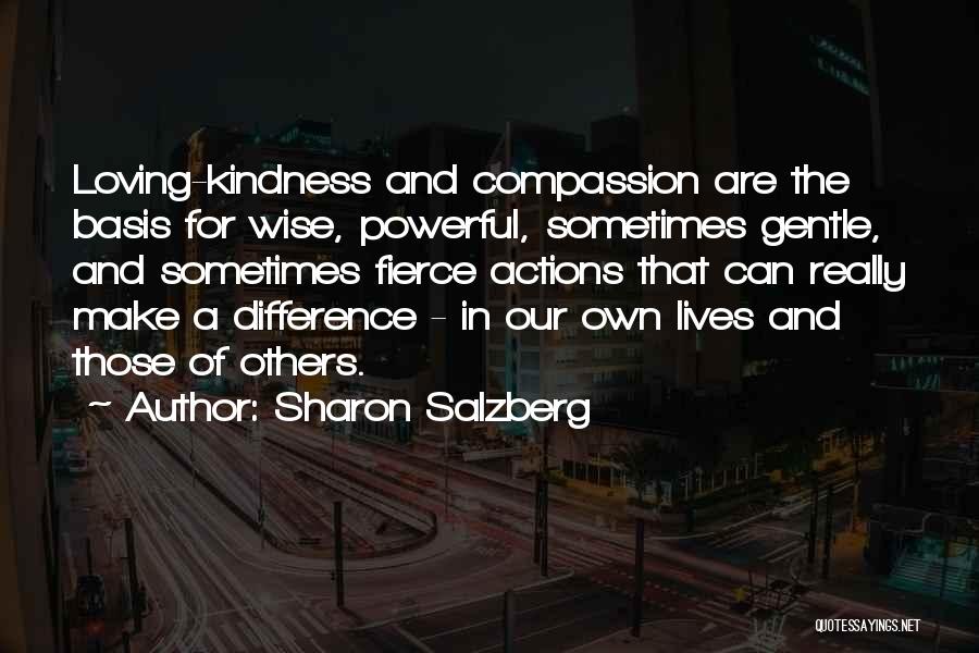 Sharon Salzberg Quotes: Loving-kindness And Compassion Are The Basis For Wise, Powerful, Sometimes Gentle, And Sometimes Fierce Actions That Can Really Make A