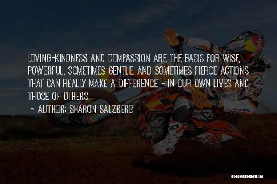 Sharon Salzberg Quotes: Loving-kindness And Compassion Are The Basis For Wise, Powerful, Sometimes Gentle, And Sometimes Fierce Actions That Can Really Make A