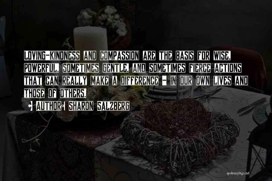 Sharon Salzberg Quotes: Loving-kindness And Compassion Are The Basis For Wise, Powerful, Sometimes Gentle, And Sometimes Fierce Actions That Can Really Make A