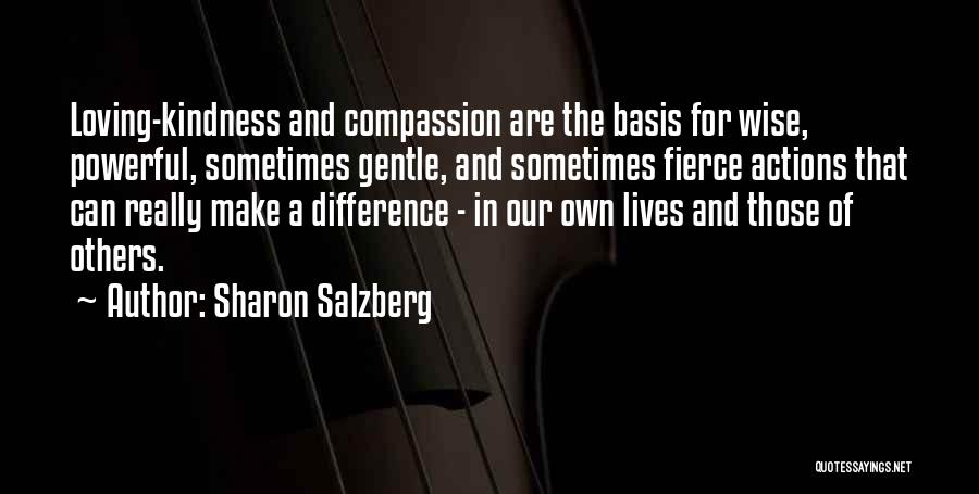 Sharon Salzberg Quotes: Loving-kindness And Compassion Are The Basis For Wise, Powerful, Sometimes Gentle, And Sometimes Fierce Actions That Can Really Make A