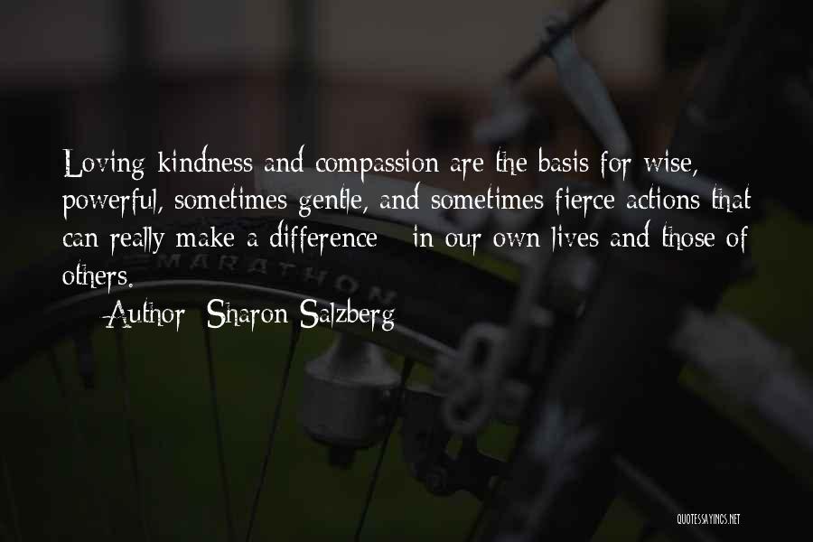 Sharon Salzberg Quotes: Loving-kindness And Compassion Are The Basis For Wise, Powerful, Sometimes Gentle, And Sometimes Fierce Actions That Can Really Make A