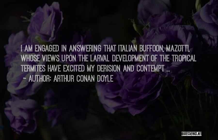 Arthur Conan Doyle Quotes: I Am Engaged In Answering That Italian Buffoon, Mazotti, Whose Views Upon The Larval Development Of The Tropical Termites Have