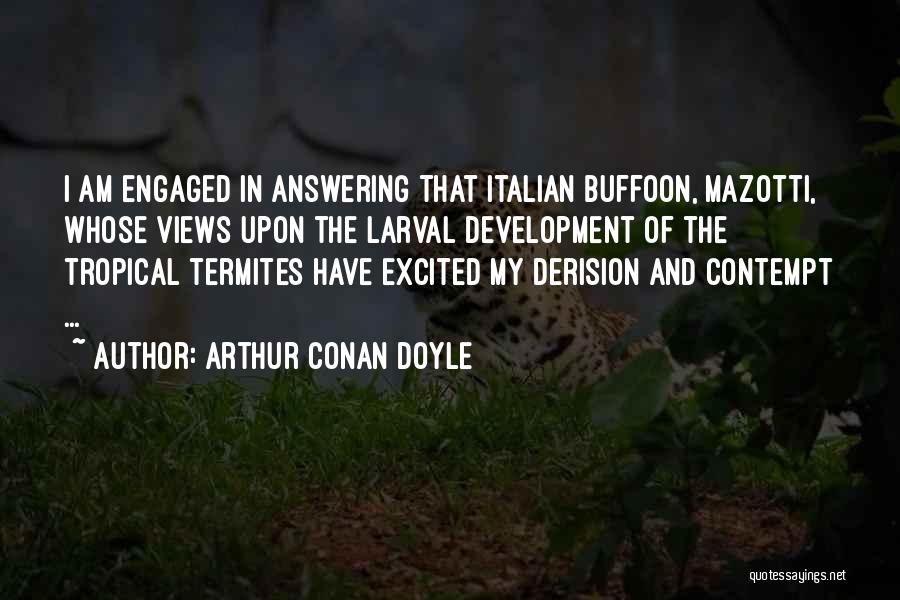 Arthur Conan Doyle Quotes: I Am Engaged In Answering That Italian Buffoon, Mazotti, Whose Views Upon The Larval Development Of The Tropical Termites Have