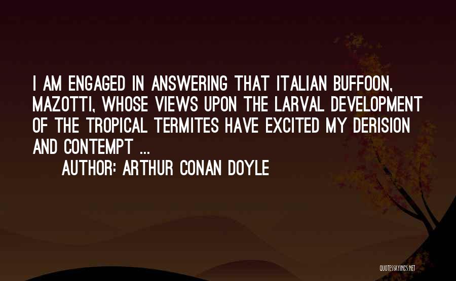 Arthur Conan Doyle Quotes: I Am Engaged In Answering That Italian Buffoon, Mazotti, Whose Views Upon The Larval Development Of The Tropical Termites Have