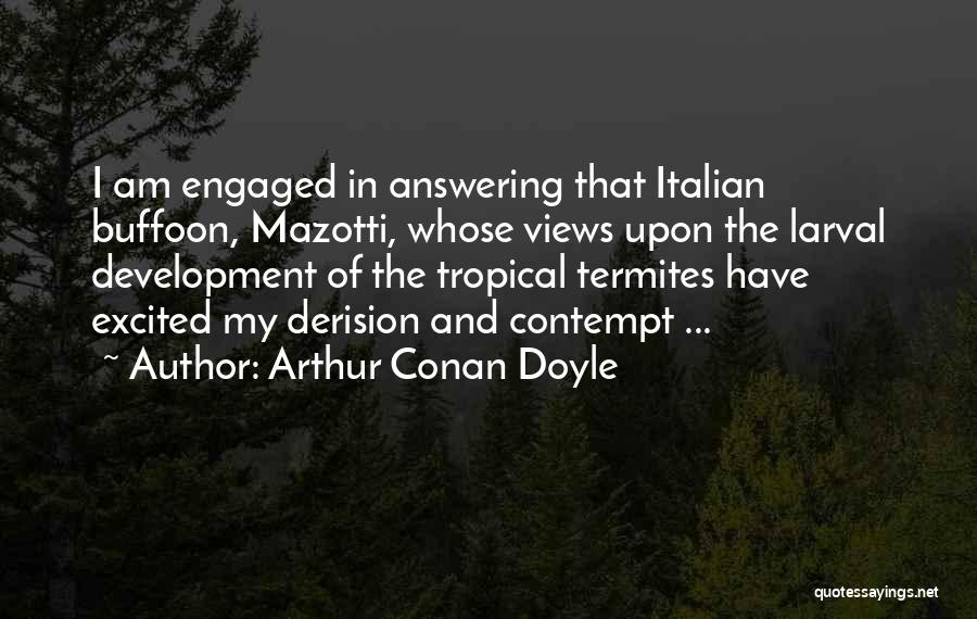 Arthur Conan Doyle Quotes: I Am Engaged In Answering That Italian Buffoon, Mazotti, Whose Views Upon The Larval Development Of The Tropical Termites Have