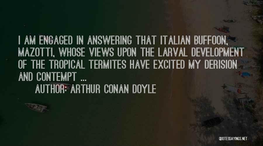 Arthur Conan Doyle Quotes: I Am Engaged In Answering That Italian Buffoon, Mazotti, Whose Views Upon The Larval Development Of The Tropical Termites Have