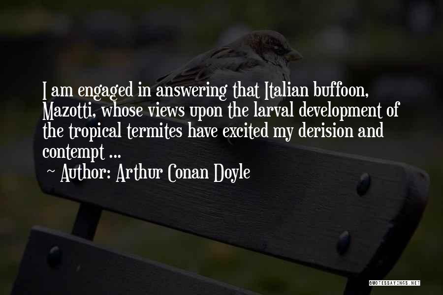 Arthur Conan Doyle Quotes: I Am Engaged In Answering That Italian Buffoon, Mazotti, Whose Views Upon The Larval Development Of The Tropical Termites Have