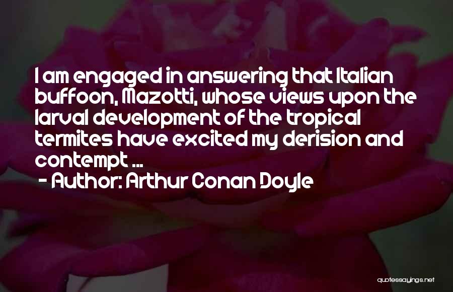 Arthur Conan Doyle Quotes: I Am Engaged In Answering That Italian Buffoon, Mazotti, Whose Views Upon The Larval Development Of The Tropical Termites Have