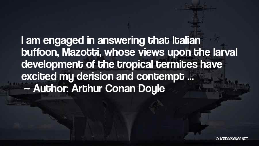 Arthur Conan Doyle Quotes: I Am Engaged In Answering That Italian Buffoon, Mazotti, Whose Views Upon The Larval Development Of The Tropical Termites Have