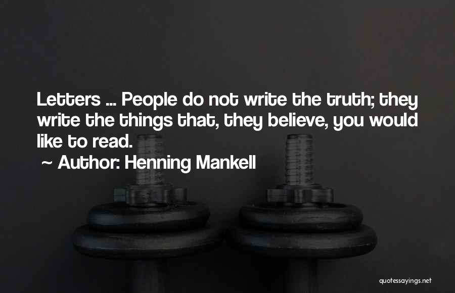 Henning Mankell Quotes: Letters ... People Do Not Write The Truth; They Write The Things That, They Believe, You Would Like To Read.