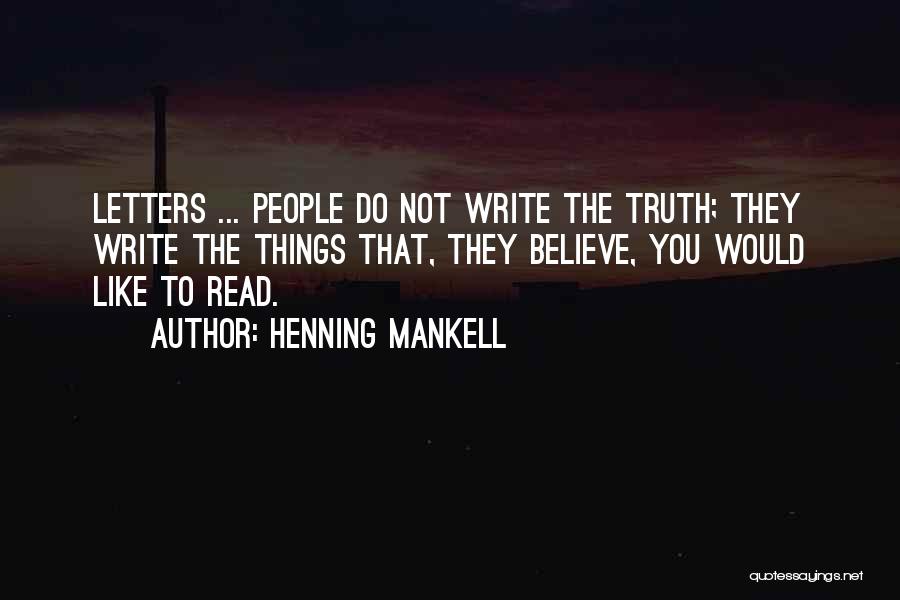 Henning Mankell Quotes: Letters ... People Do Not Write The Truth; They Write The Things That, They Believe, You Would Like To Read.