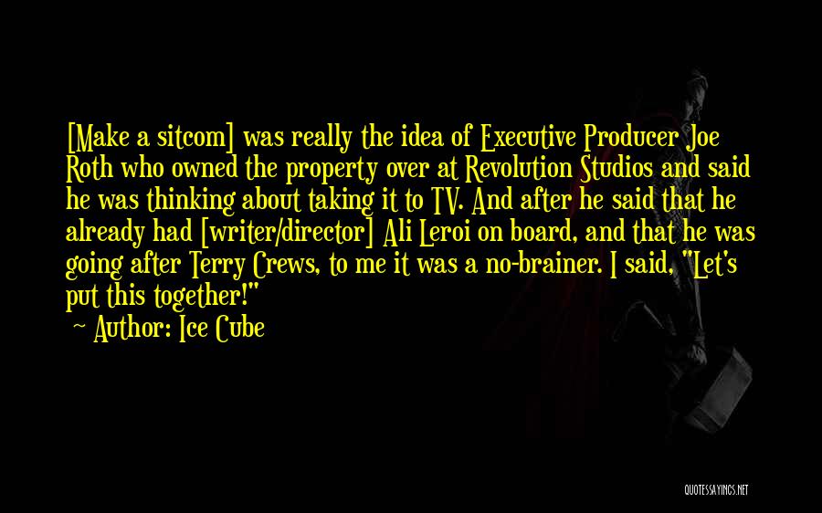 Ice Cube Quotes: [make A Sitcom] Was Really The Idea Of Executive Producer Joe Roth Who Owned The Property Over At Revolution Studios