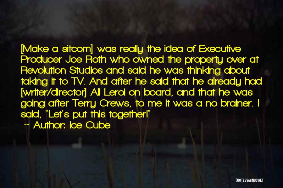 Ice Cube Quotes: [make A Sitcom] Was Really The Idea Of Executive Producer Joe Roth Who Owned The Property Over At Revolution Studios