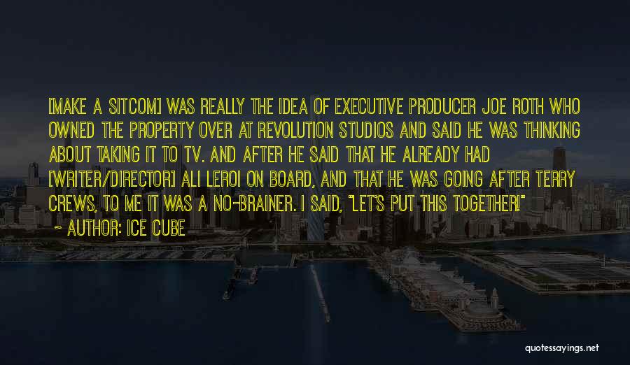 Ice Cube Quotes: [make A Sitcom] Was Really The Idea Of Executive Producer Joe Roth Who Owned The Property Over At Revolution Studios