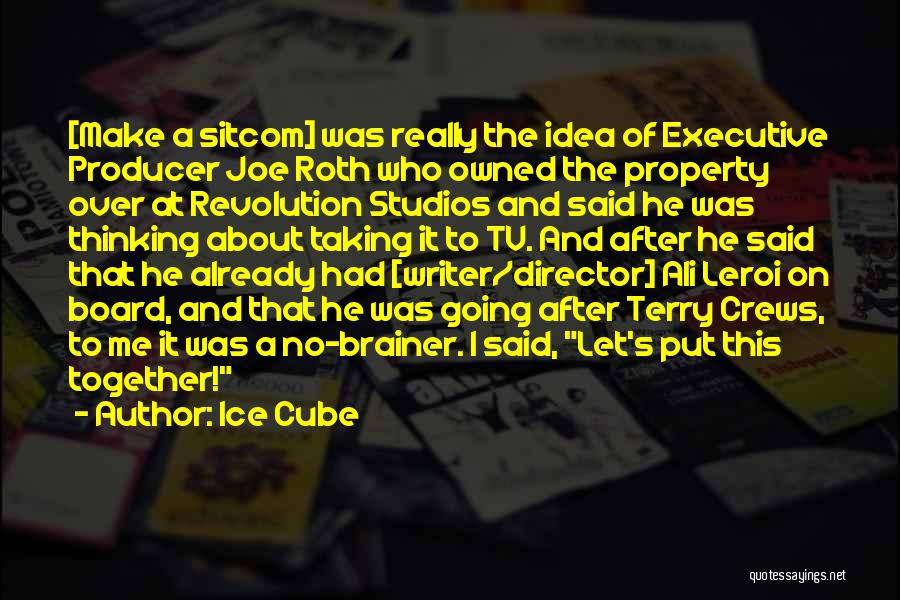 Ice Cube Quotes: [make A Sitcom] Was Really The Idea Of Executive Producer Joe Roth Who Owned The Property Over At Revolution Studios