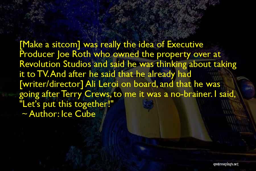 Ice Cube Quotes: [make A Sitcom] Was Really The Idea Of Executive Producer Joe Roth Who Owned The Property Over At Revolution Studios