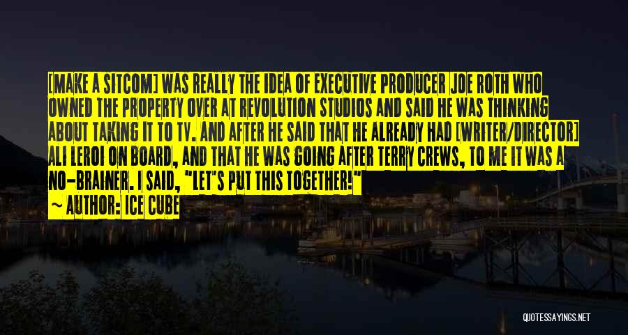 Ice Cube Quotes: [make A Sitcom] Was Really The Idea Of Executive Producer Joe Roth Who Owned The Property Over At Revolution Studios