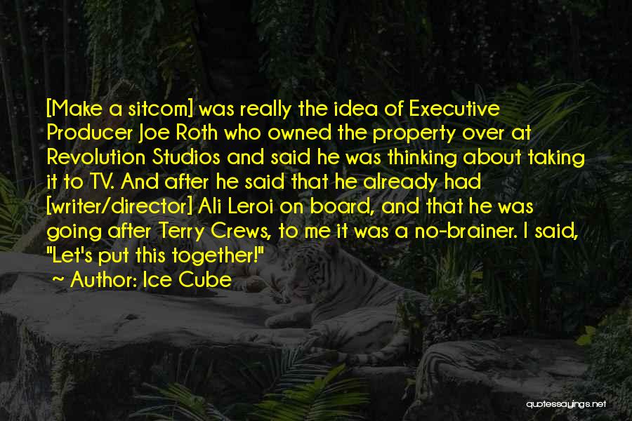 Ice Cube Quotes: [make A Sitcom] Was Really The Idea Of Executive Producer Joe Roth Who Owned The Property Over At Revolution Studios