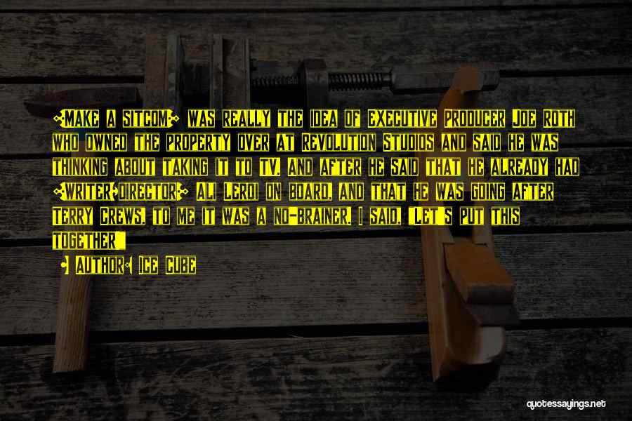 Ice Cube Quotes: [make A Sitcom] Was Really The Idea Of Executive Producer Joe Roth Who Owned The Property Over At Revolution Studios