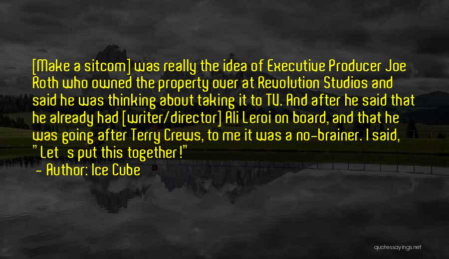 Ice Cube Quotes: [make A Sitcom] Was Really The Idea Of Executive Producer Joe Roth Who Owned The Property Over At Revolution Studios