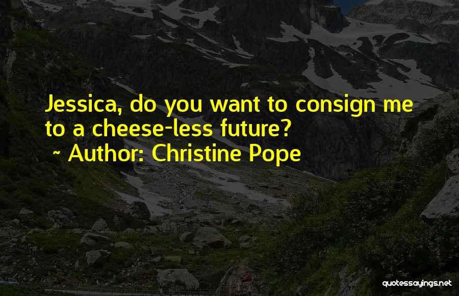 Christine Pope Quotes: Jessica, Do You Want To Consign Me To A Cheese-less Future?