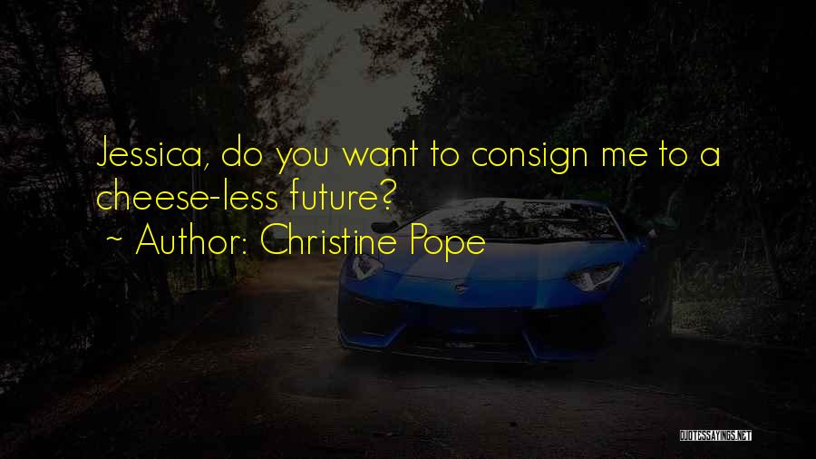 Christine Pope Quotes: Jessica, Do You Want To Consign Me To A Cheese-less Future?