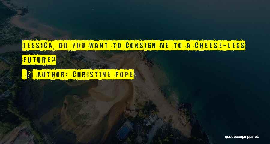 Christine Pope Quotes: Jessica, Do You Want To Consign Me To A Cheese-less Future?