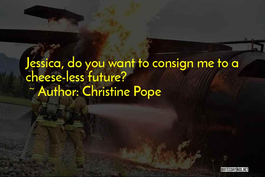 Christine Pope Quotes: Jessica, Do You Want To Consign Me To A Cheese-less Future?