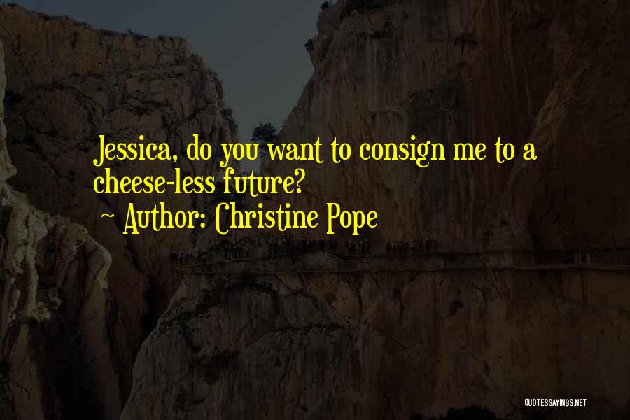 Christine Pope Quotes: Jessica, Do You Want To Consign Me To A Cheese-less Future?