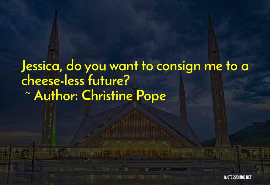 Christine Pope Quotes: Jessica, Do You Want To Consign Me To A Cheese-less Future?