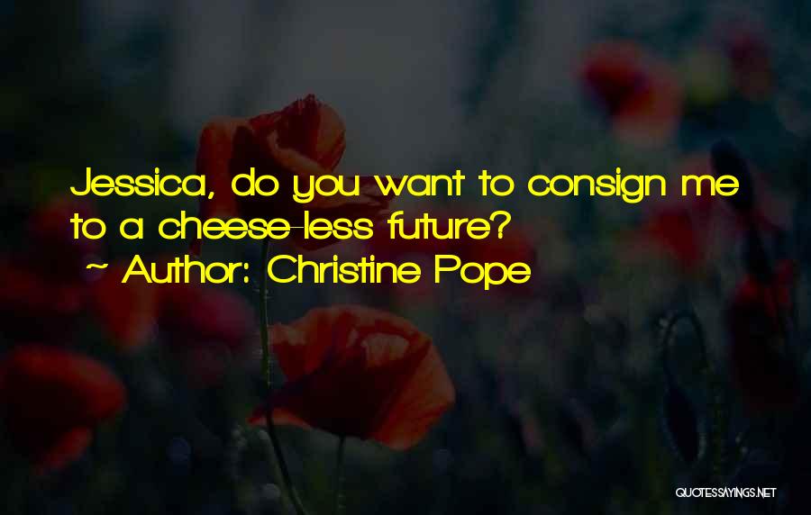 Christine Pope Quotes: Jessica, Do You Want To Consign Me To A Cheese-less Future?