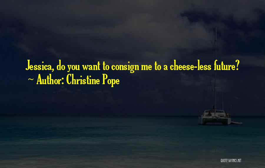 Christine Pope Quotes: Jessica, Do You Want To Consign Me To A Cheese-less Future?
