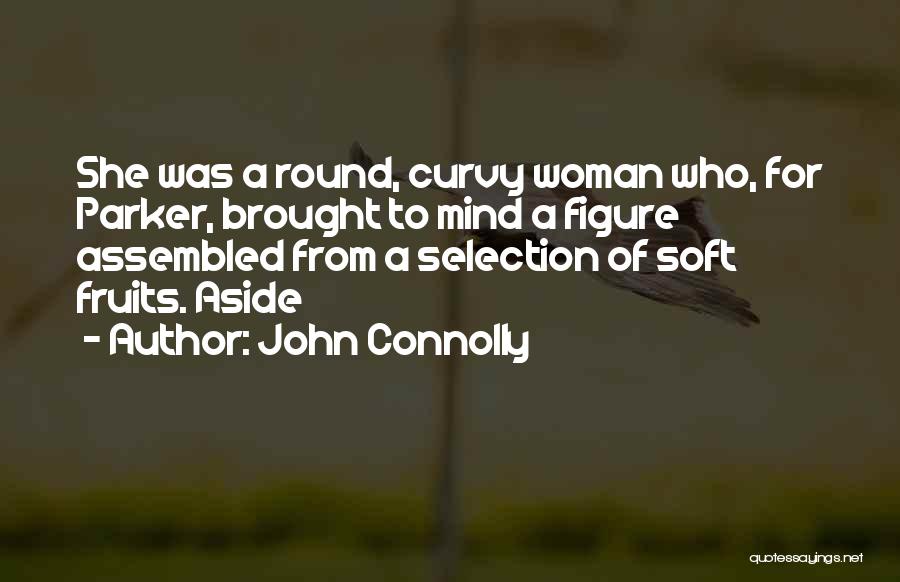 John Connolly Quotes: She Was A Round, Curvy Woman Who, For Parker, Brought To Mind A Figure Assembled From A Selection Of Soft